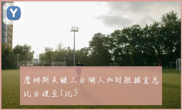 詹姆斯关键三分湖人加时胜掘金总比分追至1比3