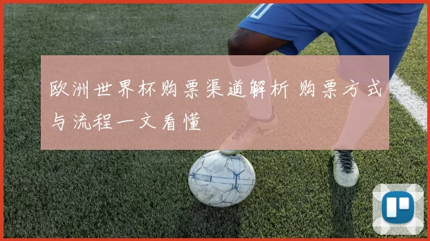 欧洲世界杯购票渠道解析 购票方式与流程一文看懂