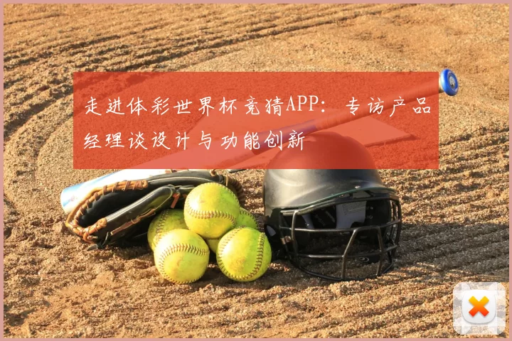 走进体彩世界杯竞猜APP：专访产品经理谈设计与功能创新