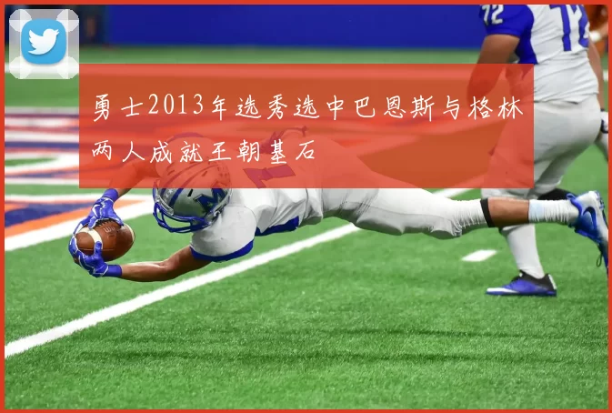 勇士2013年选秀选中巴恩斯与格林两人成就王朝基石