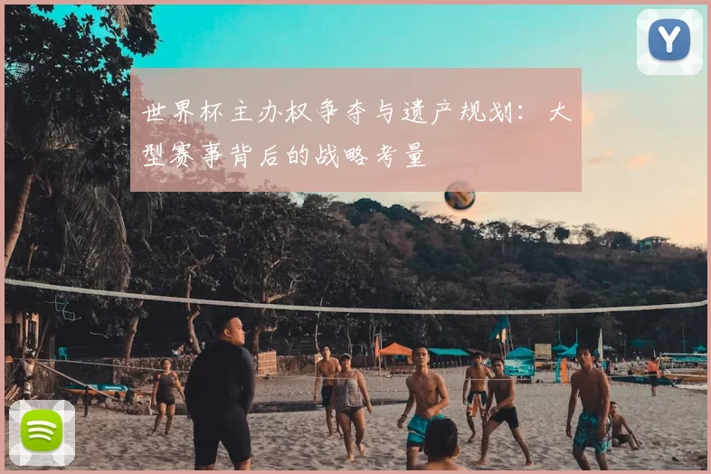 世界杯主办权争夺与遗产规划:大型赛事背后的战略考量