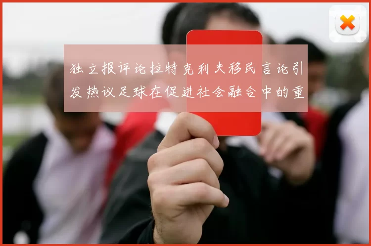 独立报评论拉特克利夫移民言论引发热议足球在促进社会融合中的重要作用