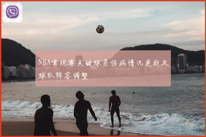 NBA常规赛关键球员伤病情况更新及球队阵容调整