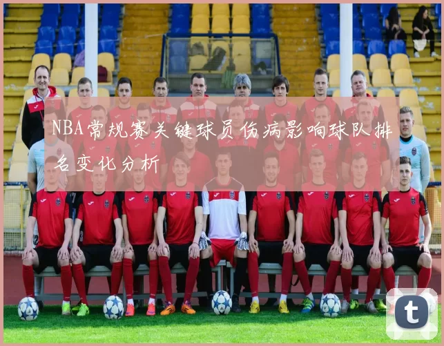 NBA常规赛关键球员伤病影响球队排名变化分析