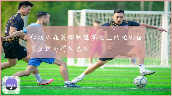 WE战队在英雄联盟赛场上的控制能力分析与得失总结