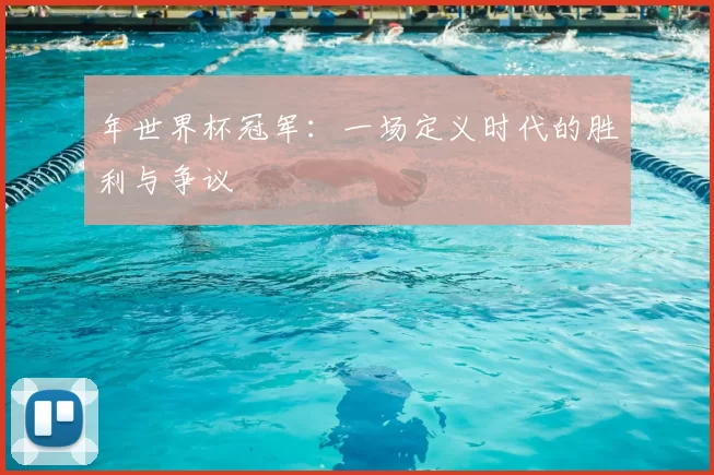 年世界杯冠军：一场定义时代的胜利与争议