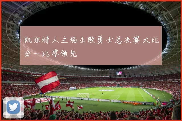 凯尔特人主场击败勇士总决赛大比分一比零领先