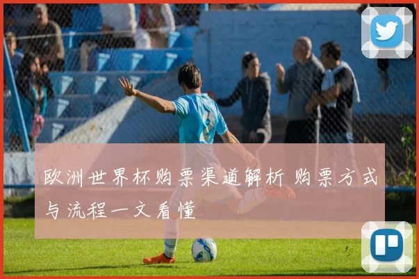 欧洲世界杯购票渠道解析 购票方式与流程一文看懂