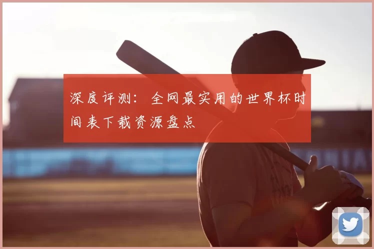 深度评测:全网最实用的世界杯时间表下载资源盘点