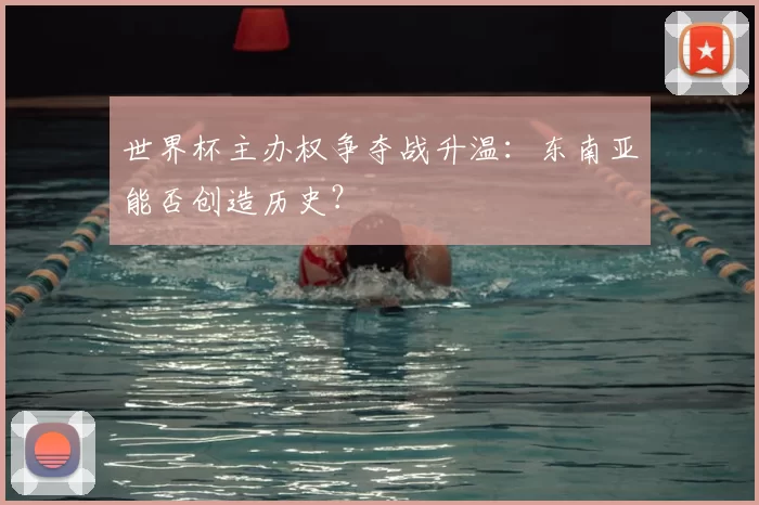 世界杯主办权争夺战升温：东南亚能否创造历史？