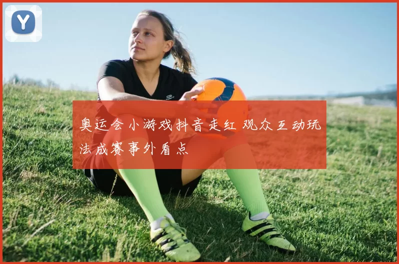 奥运会小游戏抖音走红 观众互动玩法成赛事外看点