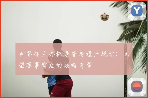 世界杯主办权争夺与遗产规划：大型赛事背后的战略考量