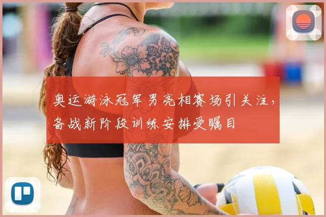 奥运游泳冠军男亮相赛场引关注，备战新阶段训练安排受瞩目
