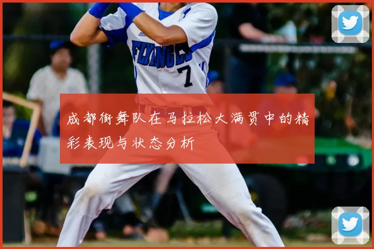 成都街舞队在马拉松大满贯中的精彩表现与状态分析