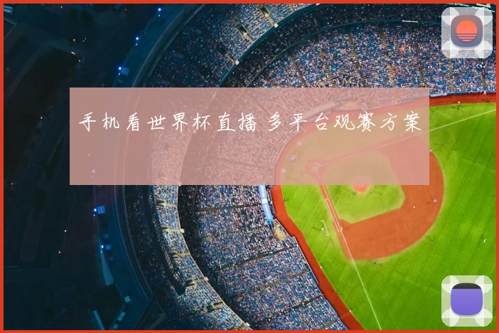 手机看世界杯直播 多平台观赛方案