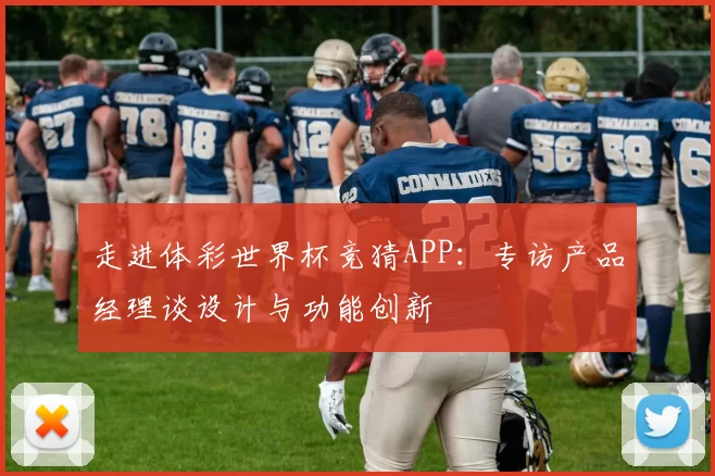 走进体彩世界杯竞猜APP：专访产品经理谈设计与功能创新
