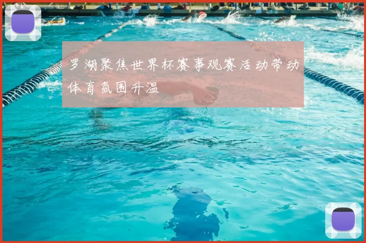 罗湖聚焦世界杯赛事观赛活动带动体育氛围升温