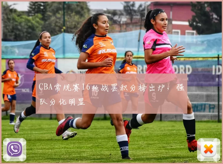 CBA常规赛16轮战罢积分榜出炉，强队分化明显