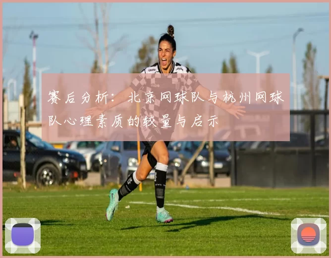 赛后分析:北京网球队与杭州网球队心理素质的较量与启示