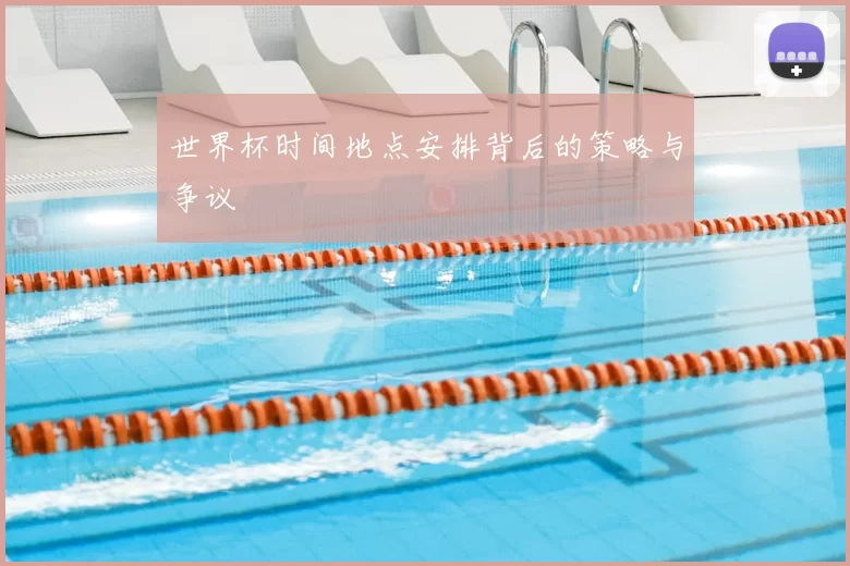 世界杯时间地点安排背后的策略与争议
