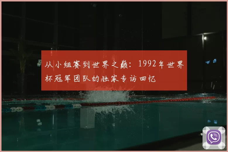 从小组赛到世界之巅：1992年世界杯冠军团队的独家专访回忆