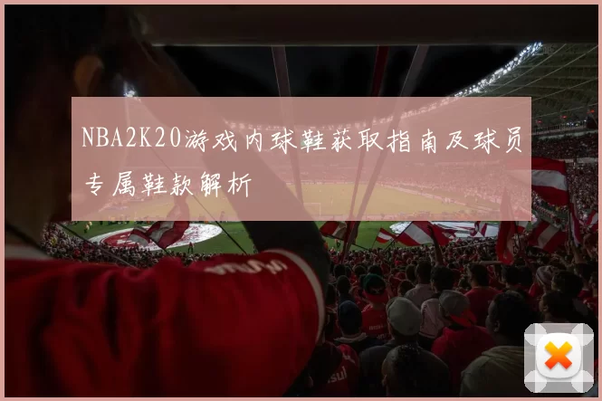 NBA2K20游戏内球鞋获取指南及球员专属鞋款解析