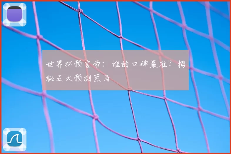 世界杯预言帝：谁的口碑最准？揭秘五大预测黑马