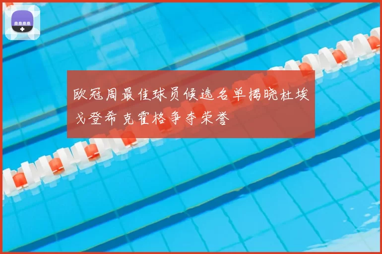 欧冠周最佳球员候选名单揭晓杜埃戈登希克霍格争夺荣誉