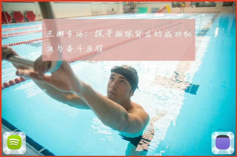 王娜专访：探寻排球背后的成功秘诀与奋斗历程