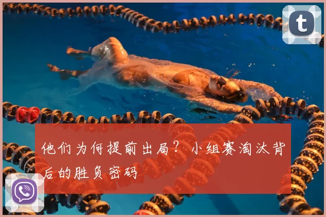 他们为何提前出局？小组赛淘汰背后的胜负密码