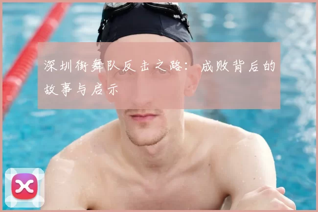 深圳街舞队反击之路：成败背后的故事与启示