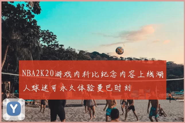 NBA2K20游戏内科比纪念内容上线湖人球迷可永久体验曼巴时刻