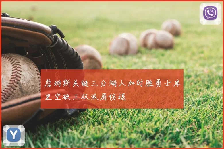 詹姆斯关键三分湖人加时胜勇士库里空砍三双浓眉伤退