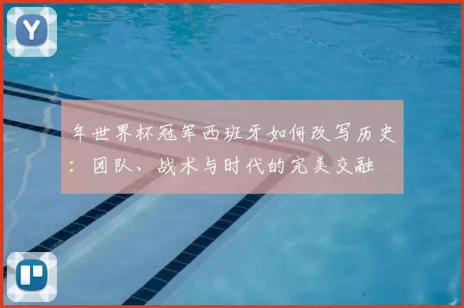 年世界杯冠军西班牙如何改写历史：团队、战术与时代的完美交融