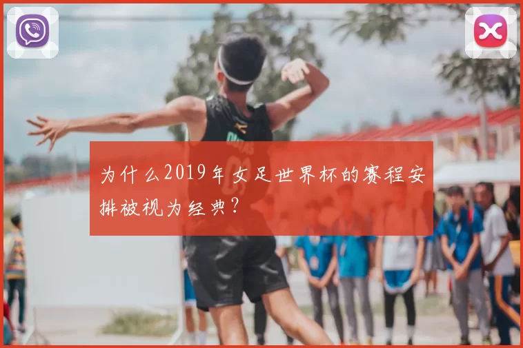 为什么2019年女足世界杯的赛程安排被视为经典？
