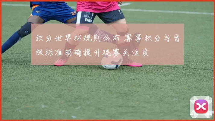 积分世界杯规则公布 赛事积分与晋级标准明确提升观赛关注度