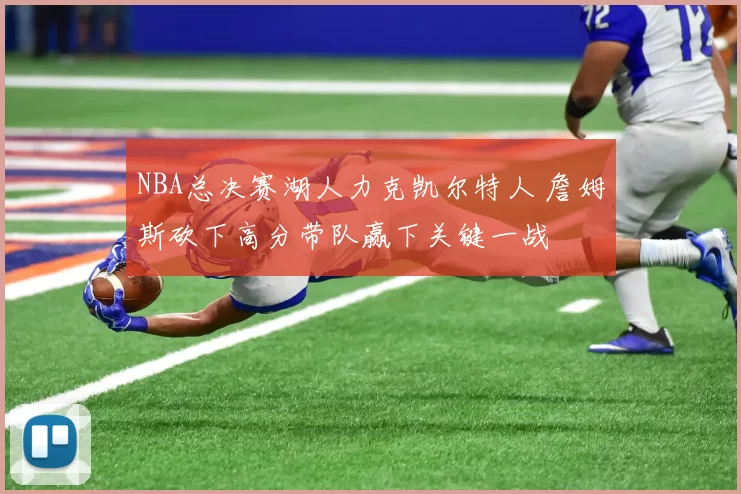 NBA总决赛湖人力克凯尔特人 詹姆斯砍下高分带队赢下关键一战