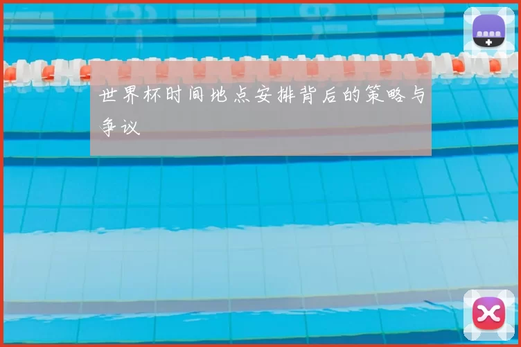 世界杯时间地点安排背后的策略与争议