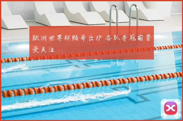 欧洲世界杯赔率出炉 各队夺冠前景受关注