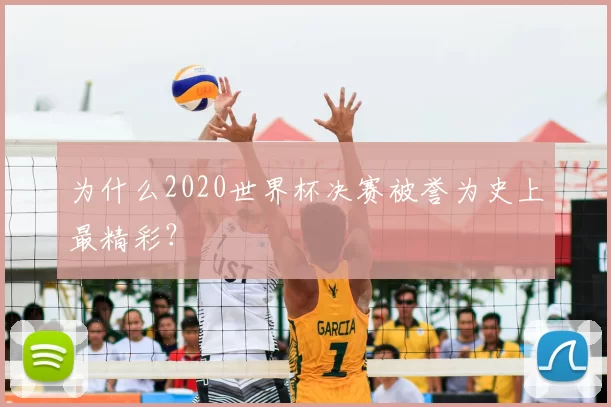 为什么2020世界杯决赛被誉为史上最精彩？