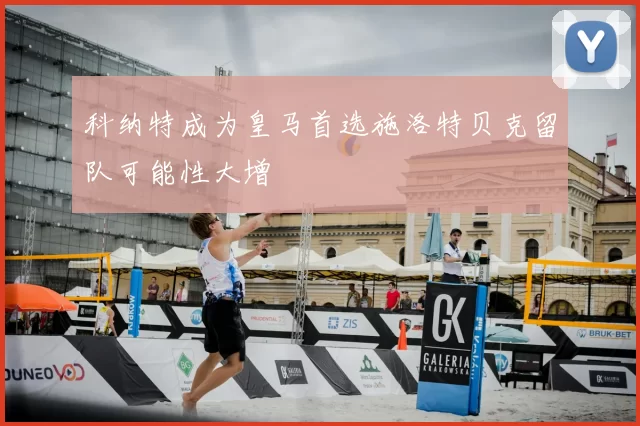 科纳特成为皇马首选施洛特贝克留队可能性大增