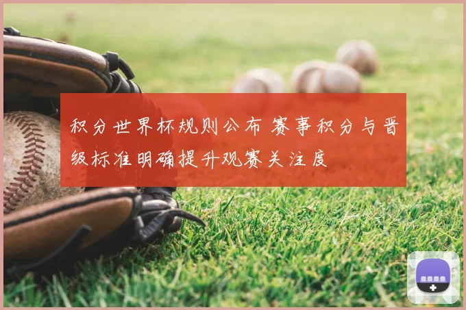 积分世界杯规则公布 赛事积分与晋级标准明确提升观赛关注度