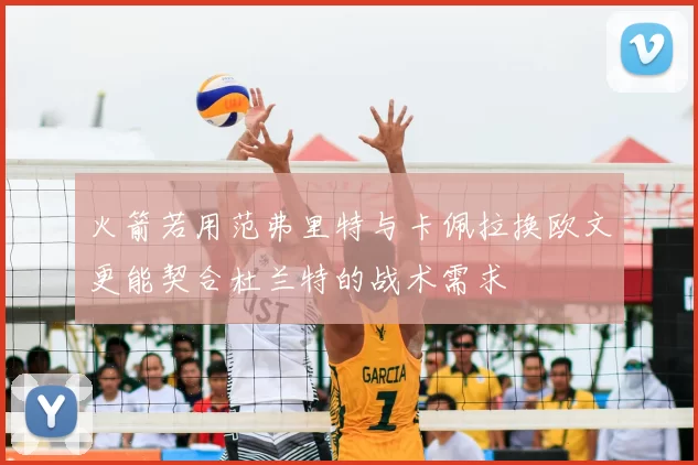 火箭若用范弗里特与卡佩拉换欧文更能契合杜兰特的战术需求