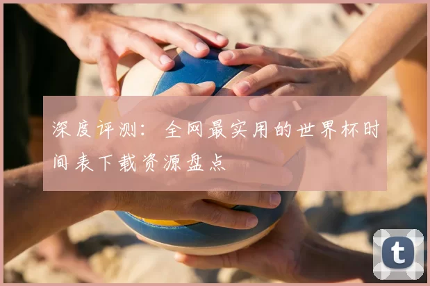 深度评测：全网最实用的世界杯时间表下载资源盘点