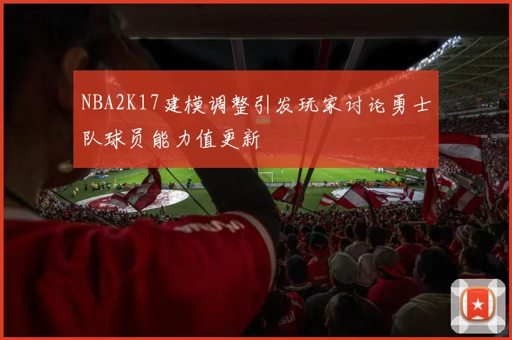NBA2K17建模调整引发玩家讨论勇士队球员能力值更新