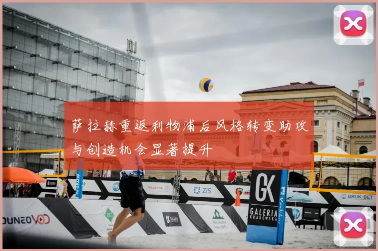 萨拉赫重返利物浦后风格转变助攻与创造机会显著提升