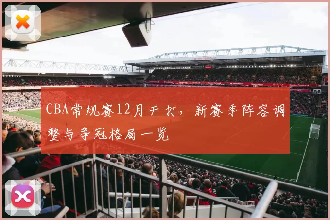 CBA常规赛12月开打，新赛季阵容调整与争冠格局一览
