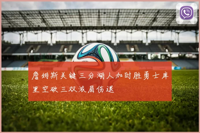 詹姆斯关键三分湖人加时胜勇士库里空砍三双浓眉伤退