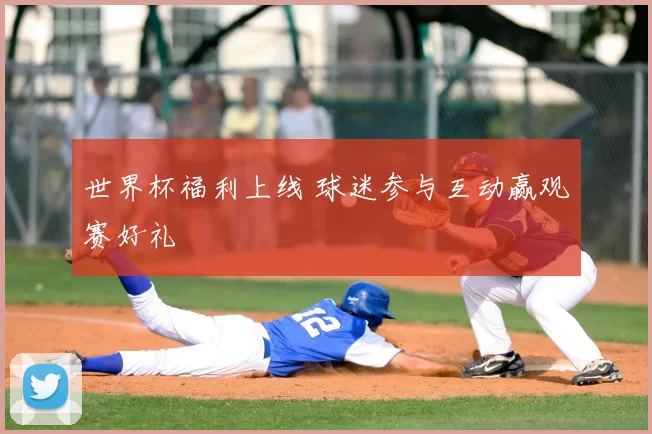 世界杯福利上线 球迷参与互动赢观赛好礼