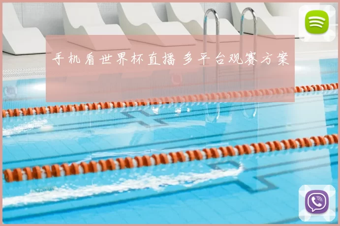 手机看世界杯直播 多平台观赛方案